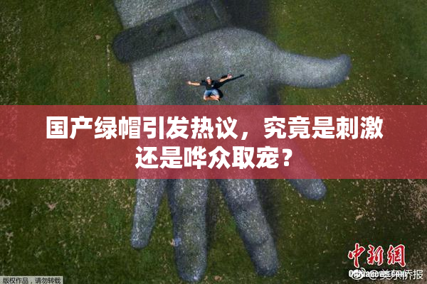 国产绿帽引发热议，究竟是刺激还是哗众取宠？