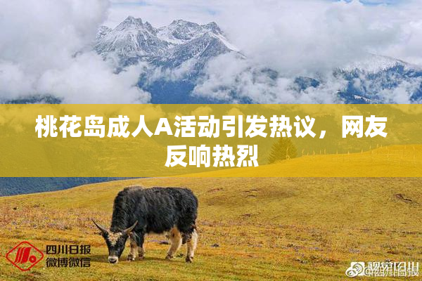 桃花岛成人A活动引发热议，网友反响热烈