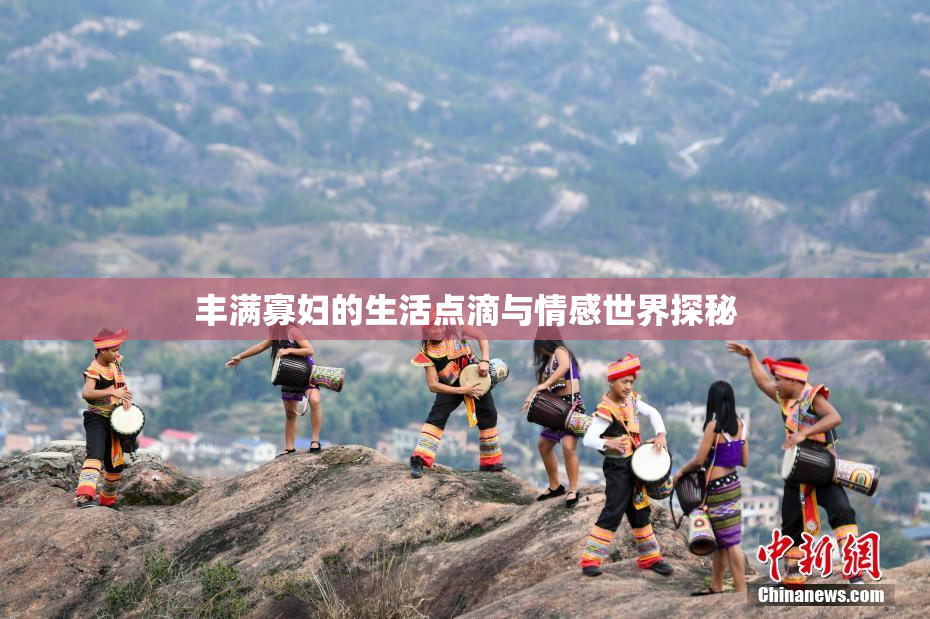 丰满寡妇的生活点滴与情感世界探秘