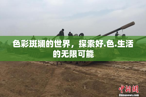 色彩斑斓的世界，探索好.色.生活的无限可能