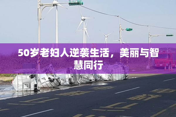 50岁老妇人逆袭生活，美丽与智慧同行
