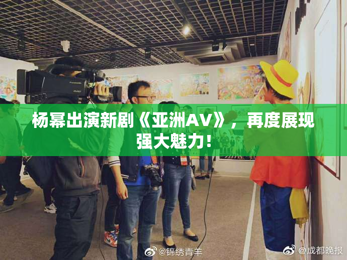 杨幂出演新剧《亚洲AV》，再度展现强大魅力！