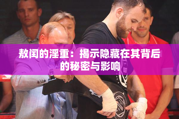 敖闰的淫重：揭示隐藏在其背后的秘密与影响
