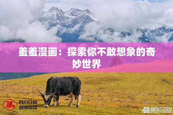 羞羞漫画：探索你不敢想象的奇妙世界
