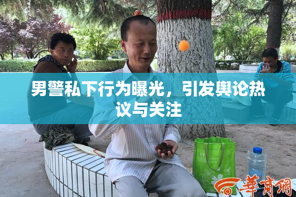 男警私下行为曝光，引发舆论热议与关注