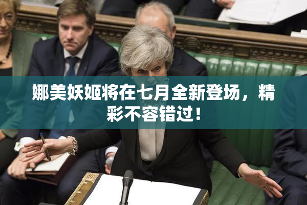 娜美妖姬将在七月全新登场，精彩不容错过！