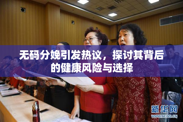 无码分娩引发热议，探讨其背后的健康风险与选择