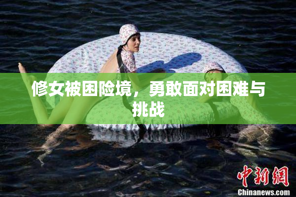修女被困险境，勇敢面对困难与挑战