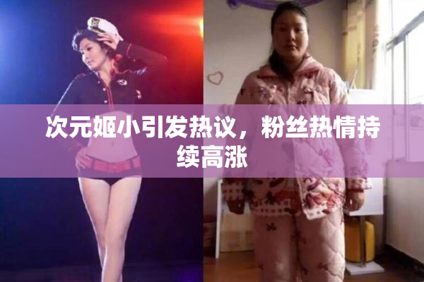 次元姬小引发热议，粉丝热情持续高涨
