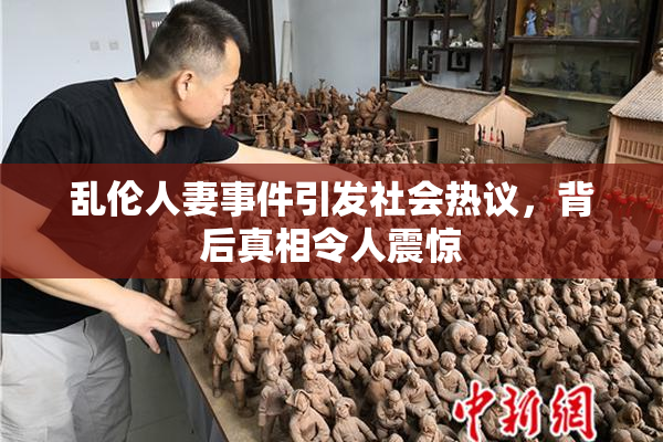 乱伦人妻事件引发社会热议，背后真相令人震惊