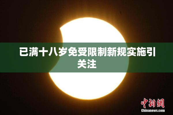 已满十八岁免受限制新规实施引关注