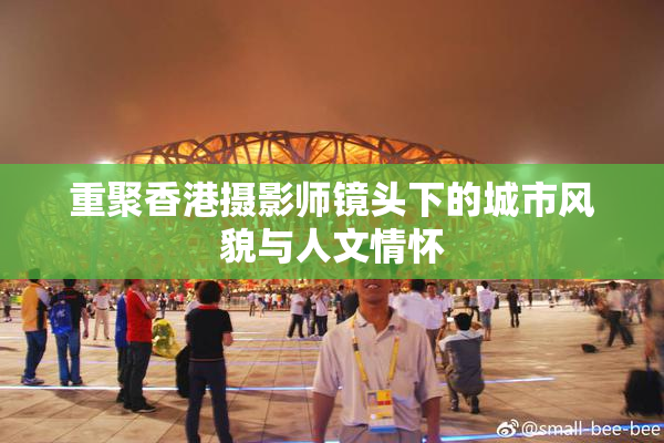 重聚香港摄影师镜头下的城市风貌与人文情怀