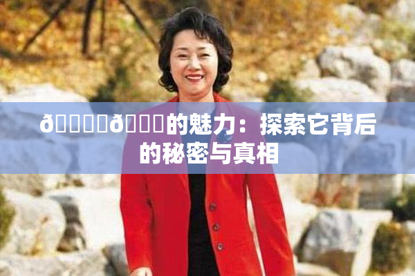 🔞‌🍌的魅力：探索它背后的秘密与真相