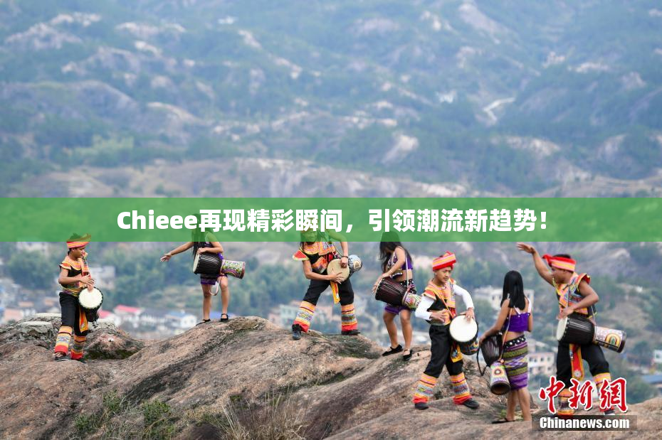 Chieee再现精彩瞬间，引领潮流新趋势！