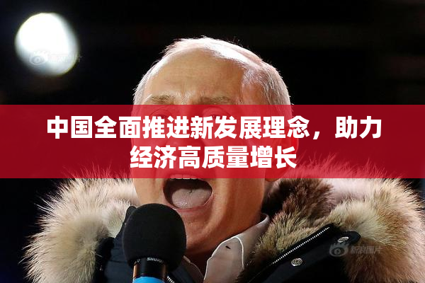 中国全面推进新发展理念，助力经济高质量增长