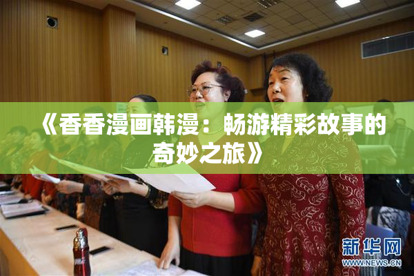 《香香漫画韩漫：畅游精彩故事的奇妙之旅》