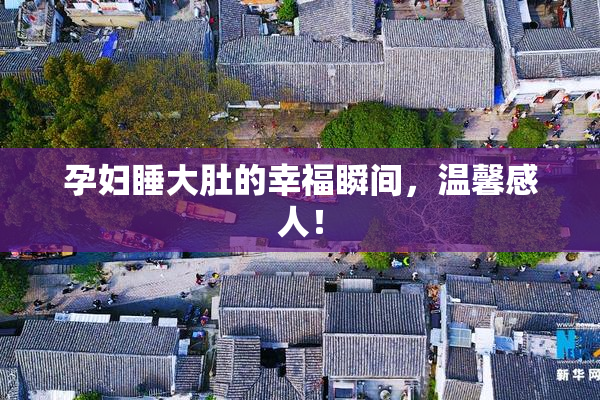 孕妇睡大肚的幸福瞬间，温馨感人！