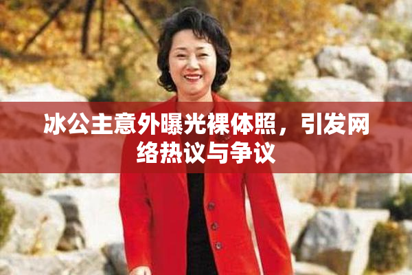 冰公主意外曝光裸体照，引发网络热议与争议