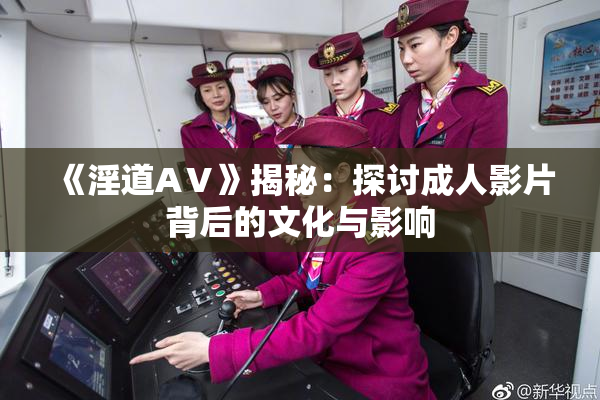 《淫道AⅤ》揭秘：探讨成人影片背后的文化与影响