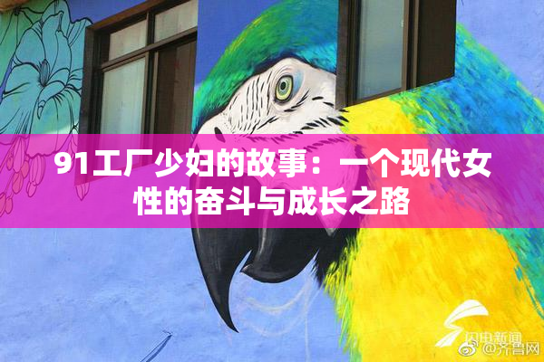 91工厂少妇的故事：一个现代女性的奋斗与成长之路