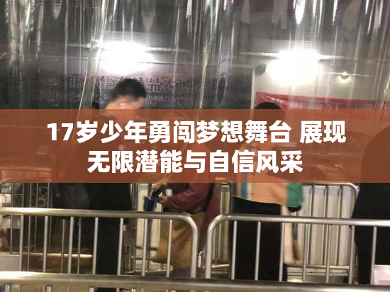 17岁少年勇闯梦想舞台 展现无限潜能与自信风采