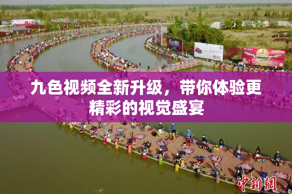 九色视频全新升级，带你体验更精彩的视觉盛宴