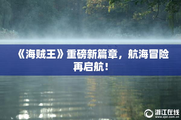 《海贼王》重磅新篇章，航海冒险再启航！