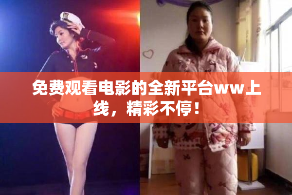 免费观看电影的全新平台ww上线，精彩不停！