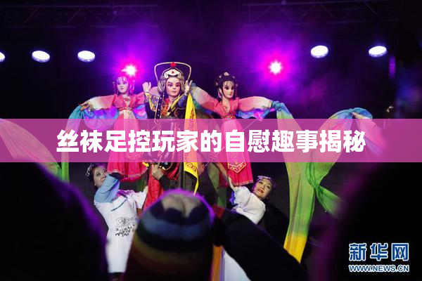 丝袜足控玩家的自慰趣事揭秘