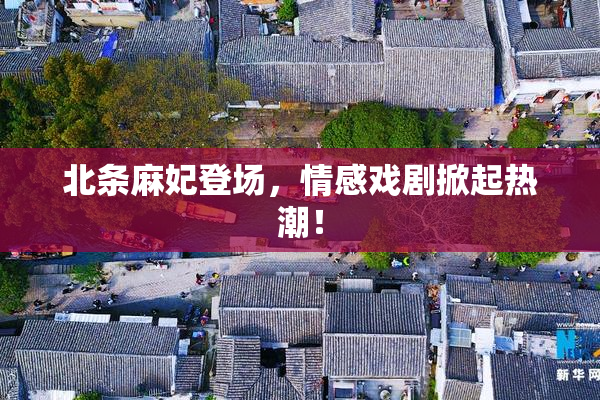 北条麻妃登场，情感戏剧掀起热潮！