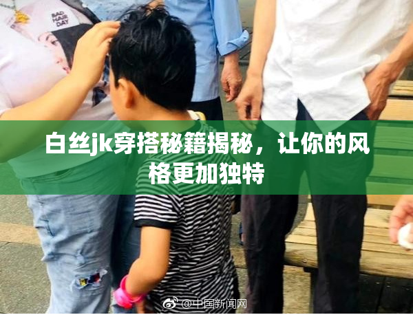 白丝jk穿搭秘籍揭秘，让你的风格更加独特