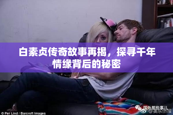 白素贞传奇故事再揭，探寻千年情缘背后的秘密