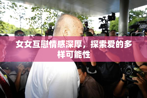 女女互慰情感深厚，探索爱的多样可能性