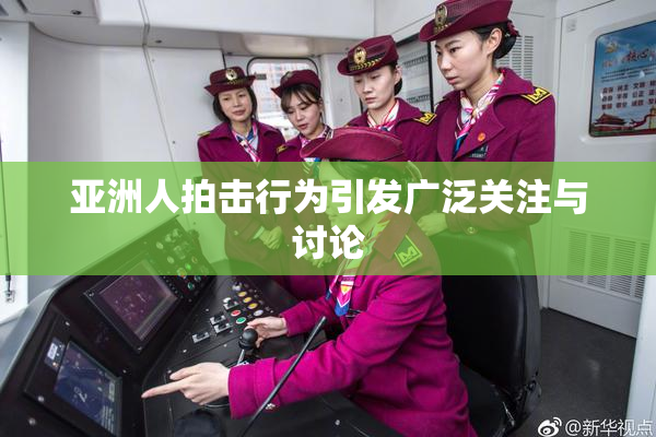 亚洲人拍击行为引发广泛关注与讨论