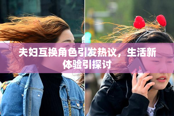 夫妇互换角色引发热议，生活新体验引探讨