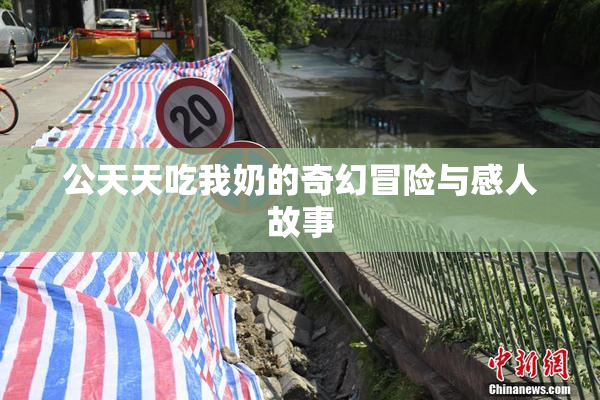 公天天吃我奶的奇幻冒险与感人故事