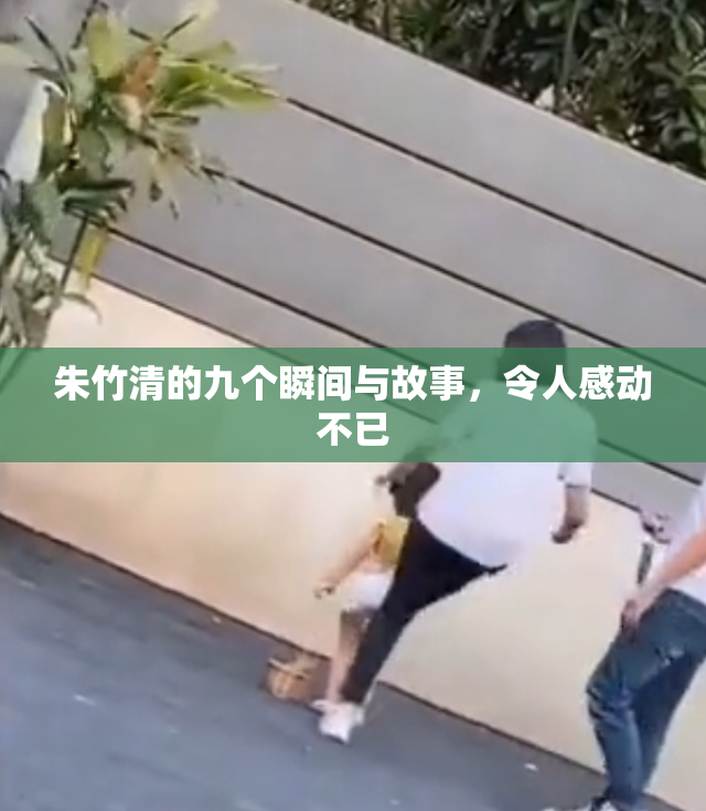 朱竹清的九个瞬间与故事，令人感动不已
