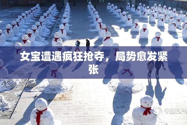 女宝遭遇疯狂抢夺，局势愈发紧张