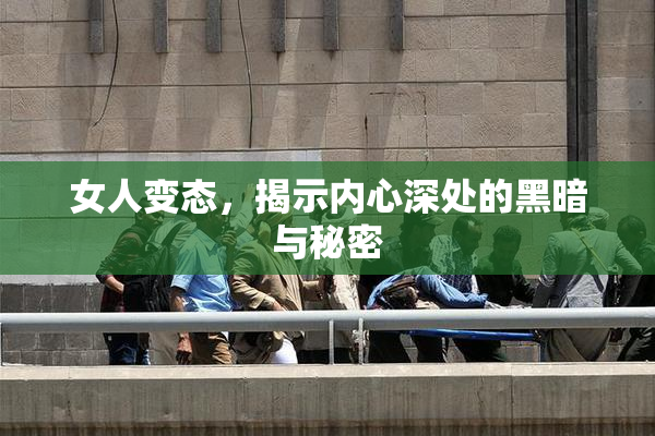 女人变态，揭示内心深处的黑暗与秘密