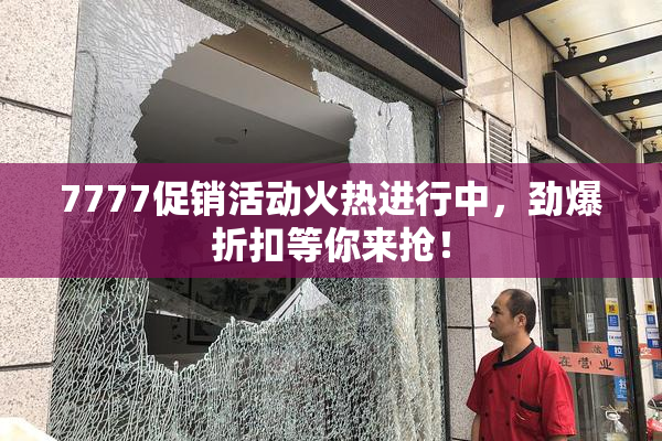 7777促销活动火热进行中，劲爆折扣等你来抢！
