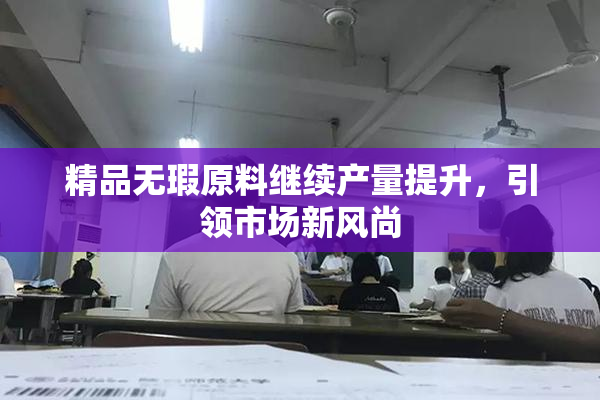 精品无瑕原料继续产量提升，引领市场新风尚