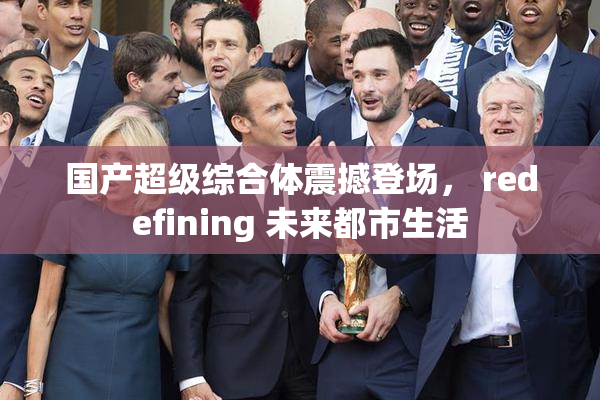 国产超级综合体震撼登场， redefining 未来都市生活