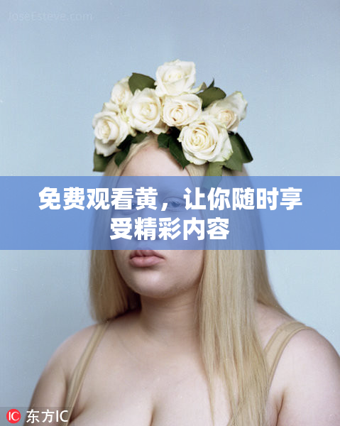 免费观看黄，让你随时享受精彩内容