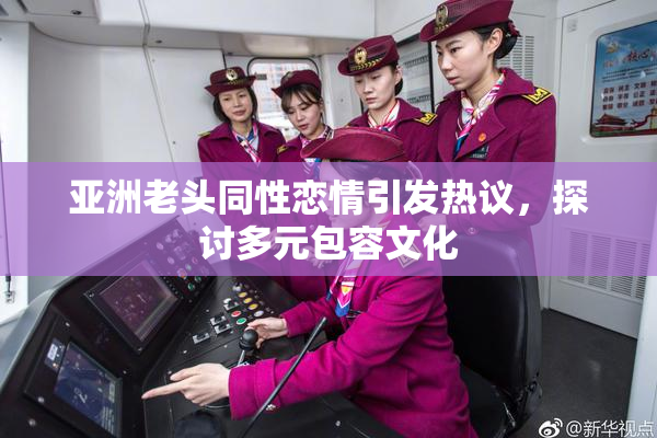 亚洲老头同性恋情引发热议，探讨多元包容文化