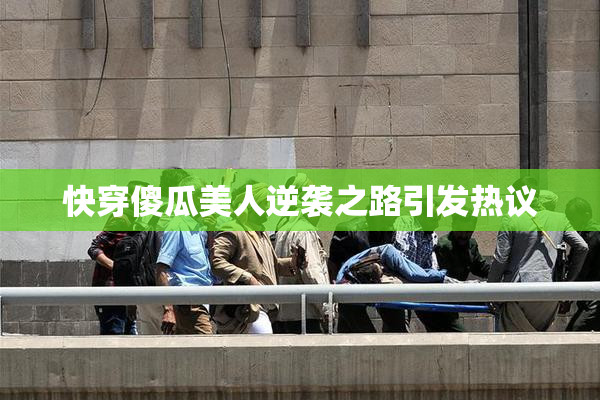 快穿傻瓜美人逆袭之路引发热议