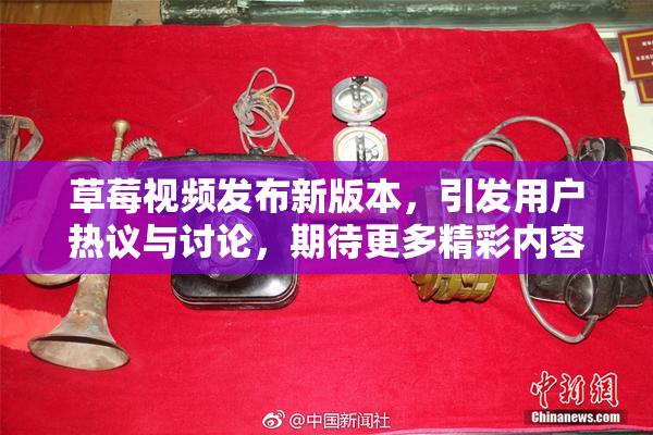 草莓视频发布新版本，引发用户热议与讨论，期待更多精彩内容！