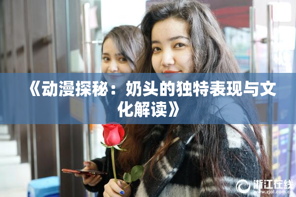 《动漫探秘：奶头的独特表现与文化解读》