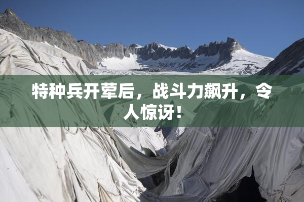 特种兵开荤后，战斗力飙升，令人惊讶！