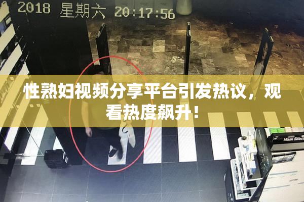 性熟妇视频分享平台引发热议，观看热度飙升！