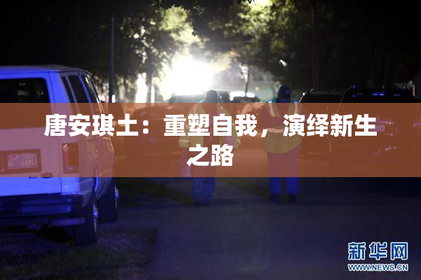 唐安琪土：重塑自我，演绎新生之路